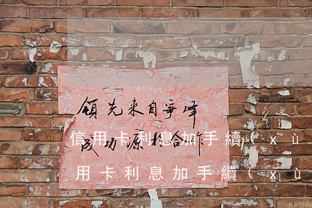 信用卡利息加手續(xù)費(fèi)(信用卡利息加手續(xù)費(fèi)合法嗎)