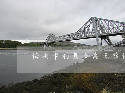 信用卡利息多高正常 信用卡利息高正常嗎