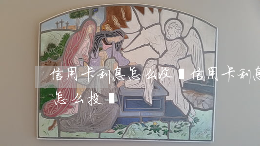 信用卡利息怎么收費(信用卡利息收費不合理怎么投訴)