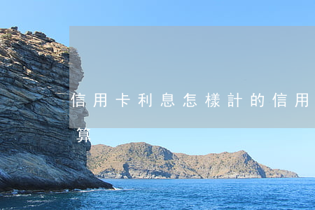 信用卡利息怎樣計的(信用卡利息怎樣計的計算)