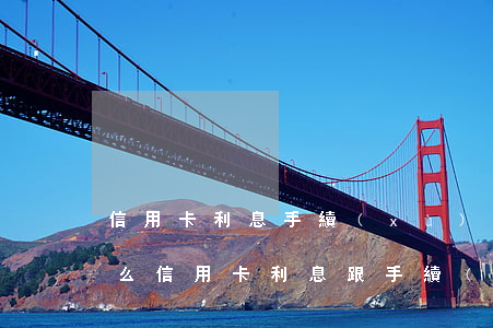 信用卡利息手續(xù)費(fèi)能退么（信用卡利息跟手續(xù)費(fèi)）