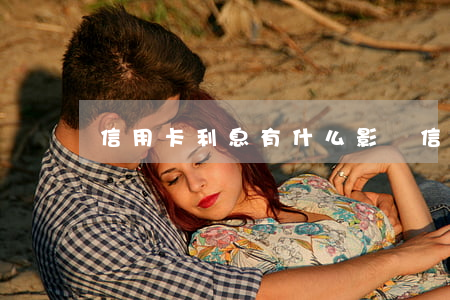 信用卡利息有什么影響(信用卡,利息)
