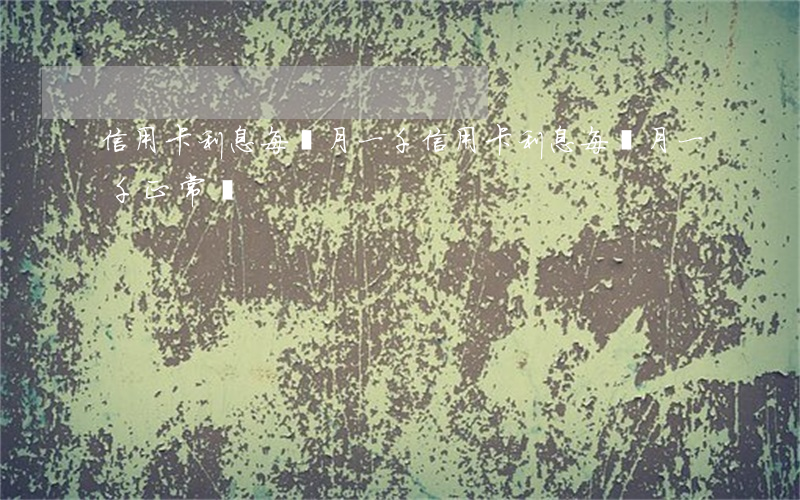信用卡利息每個月一千(信用卡利息每個月一千正常嗎)