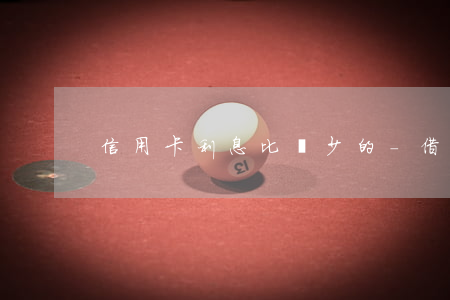 信用卡利息比較少的-借款利息低的信用卡