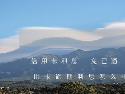 信用卡利息減免已通過-向銀行申請減免信用卡逾期利息怎么申請