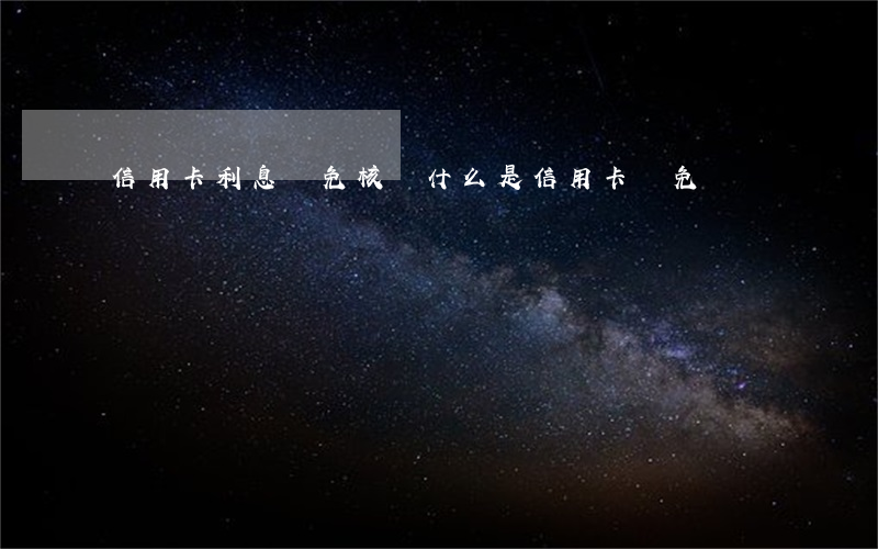 信用卡利息減免核銷(什么是信用卡減免)