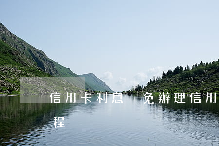 信用卡利息減免辦理(信用卡利息減免辦理流程)