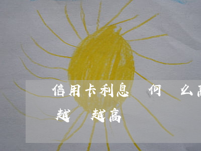 信用卡利息為何這么高(為什么信用卡的利息越來越高)