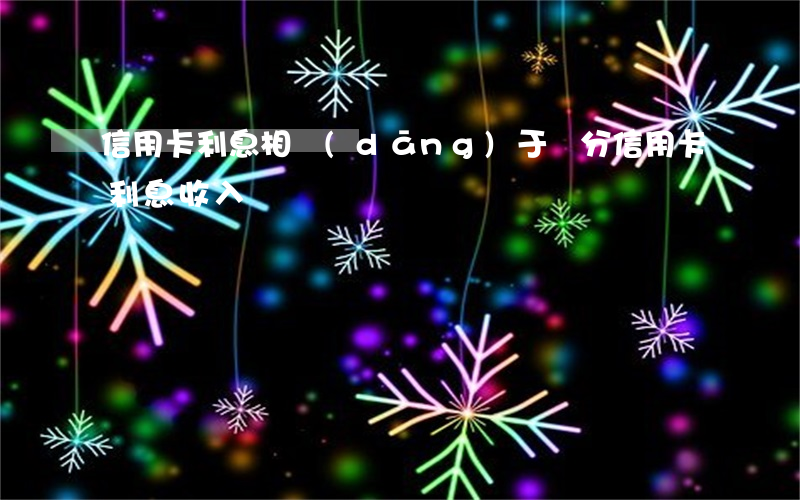 信用卡利息相當(dāng)于幾分 信用卡 利息收入