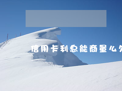 信用卡利息能商量么(欠信用卡利息可以不還嗎)