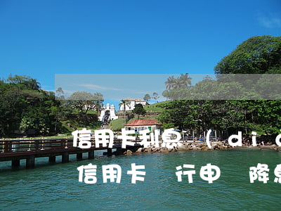 信用卡利息調(diào)減通知-如何向信用卡銀行申請降息延期呢