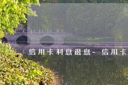 信用卡利息退息-信用卡利息退息多久到賬