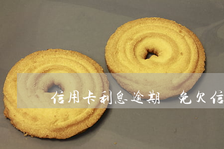 信用卡利息逾期減免(欠信用卡利息減免申請)