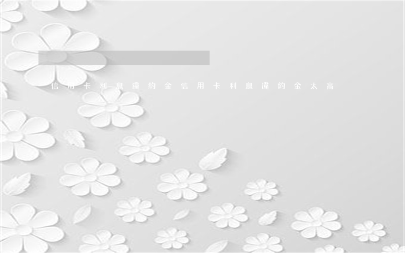 信用卡 利息 違約金（信用卡利息違約金太高）
