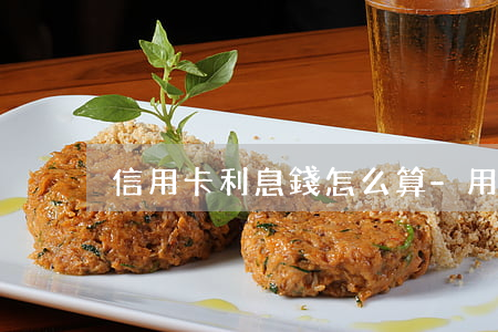 信用卡利息錢怎么算-用信用卡利息怎么算