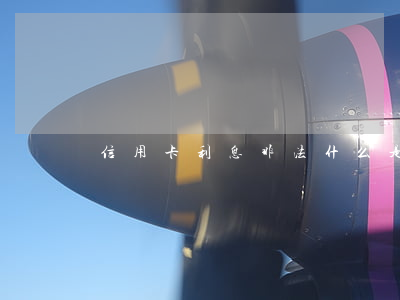 信用卡利息非法(什么是信用卡非法經營罪)