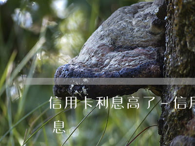 信用卡利息高了-信用卡利息高了,可以減利息嗎