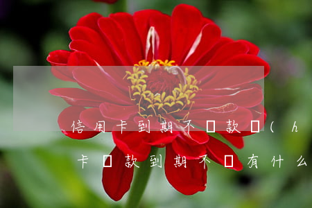 信用卡到期不還款會(huì)怎么樣(信用卡貸款到期不還有什么后果)