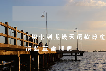 信用卡到期幾天還款算逾期(信用卡到期幾天還款算逾期嗎)