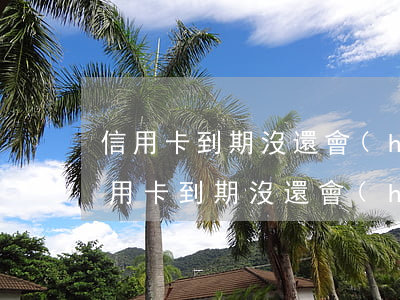 信用卡到期沒還會(huì)有什么后果(信用卡到期沒還會(huì)怎么樣)