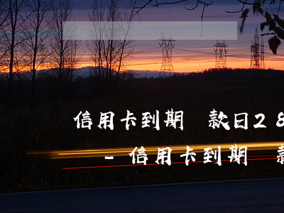 信用卡到期還款日28號(hào)算逾期嗎-信用卡到期還款日28號(hào)算逾期嗎怎么辦