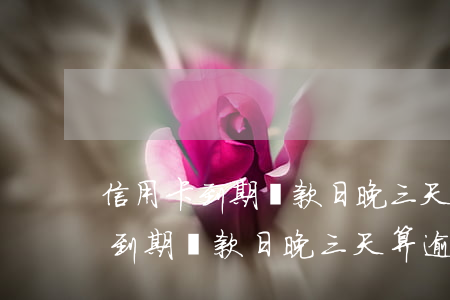 信用卡到期還款日晚三天算逾期嗎-信用卡到期還款日晚三天算逾期嗎怎么辦