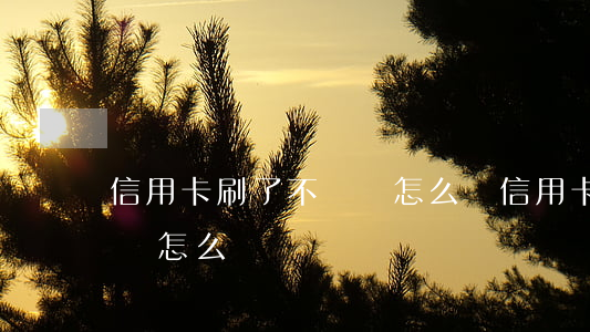 信用卡刷了不還會怎么樣(信用卡一直不還錢會怎么樣)
