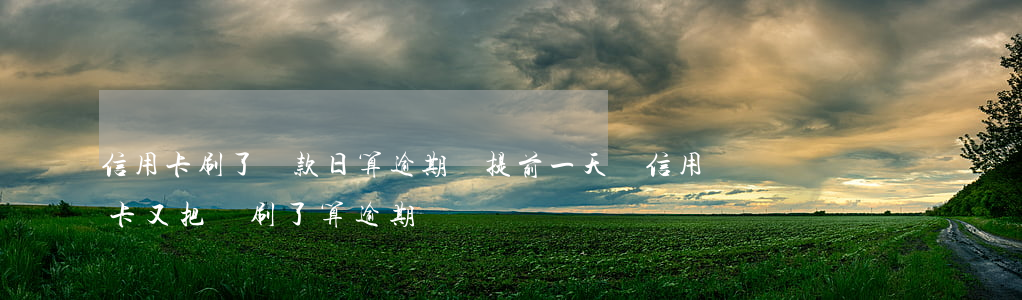 信用卡刷了還款日算逾期嗎(提前一天還信用卡又把錢刷了算逾期嗎)