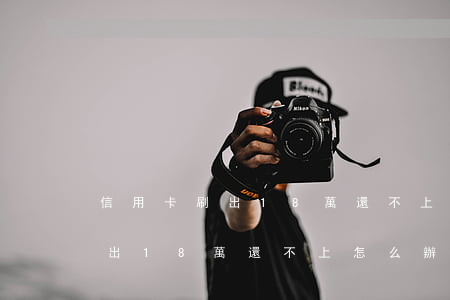 信用卡刷出18萬還不上怎么辦-信用卡刷出18萬還不上怎么辦呢