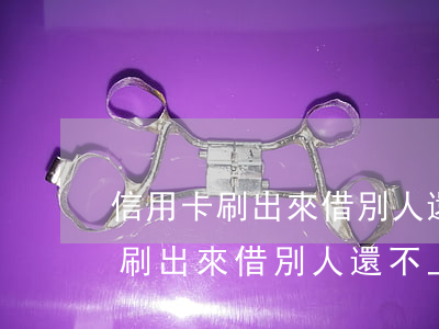 信用卡刷出來借別人還不上怎么辦-信用卡刷出來借別人還不上怎么辦呢