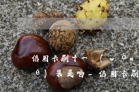 信用卡刷十一萬(wàn)還不上結(jié)果是啥-信用卡刷十一萬(wàn)還不上結(jié)果是啥情況