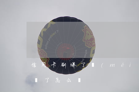 信用卡刷爆了沒(méi)逾期(信用卡刷超額了怎么辦)
