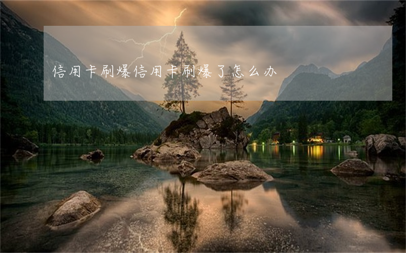 信用卡 刷爆（信用卡刷爆了怎么办）