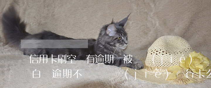 信用卡刷空沒有逾期會被凍結(jié)嗎(白條逾期不還會凍結(jié)銀行卡么)