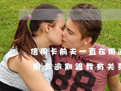 信用卡前夫一直在用逾期美还(离婚后前夫信用卡逾期跟我有关系吗)