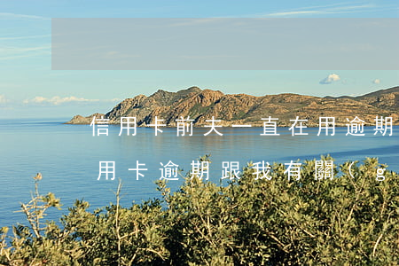 信用卡前夫一直在用逾期美還(離婚后前夫信用卡逾期跟我有關(guān)系嗎)