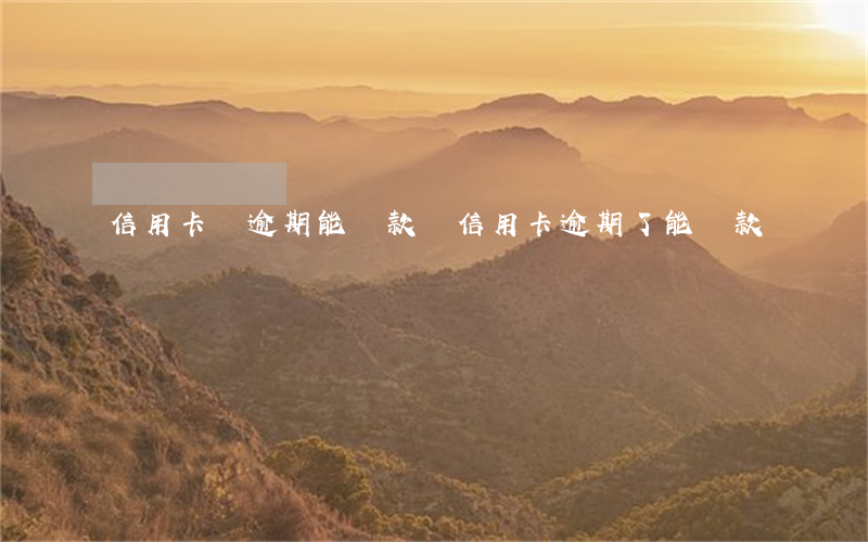 信用卡剛逾期能貸款嗎(信用卡逾期了能貸款嗎)