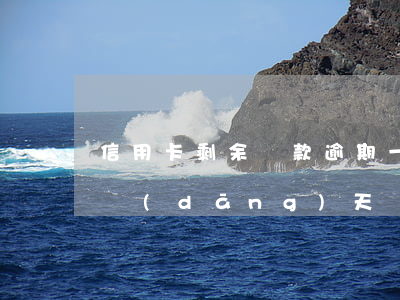 信用卡剩余還款逾期一天(信用卡還款到期日當(dāng)天還款算逾期嗎)