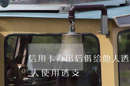 信用卡办出后借给他人透支(将信用卡借给他人使用透支)