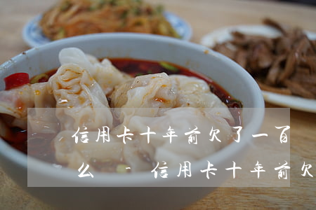信用卡十年前欠了一百現(xiàn)在怎么辦-信用卡十年前欠了一百現(xiàn)在怎么辦理