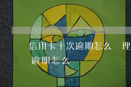信用卡十次逾期怎么辦理貸款 信用貸有一次逾期怎么辦