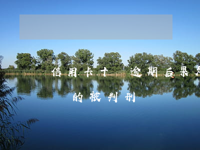 信用卡十萬逾期后果(欠信用卡逾期10萬元會的被判刑嗎)