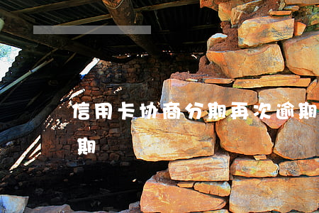 信用卡协商分期再次逾期(协商分期后再次逾期)