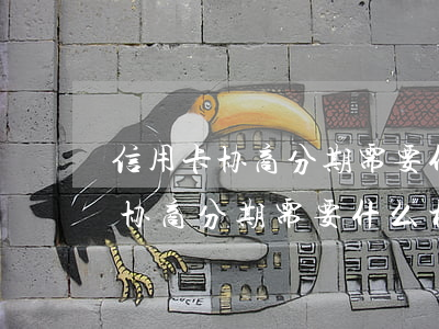 信用卡协商分期需要什么材料证明-信用卡协商分期需要什么材料证明呢