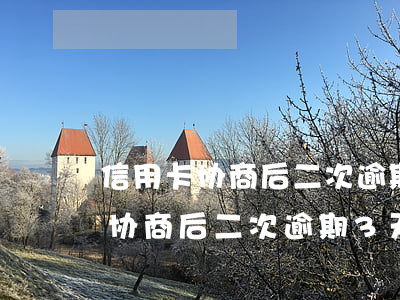 信用卡协商后二次逾期3天怎么办-信用卡协商后二次逾期3天怎么办呢