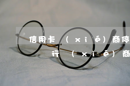 信用卡協(xié)商停息掛賬的材料(怎么給銀行協(xié)商信用卡停息掛賬)