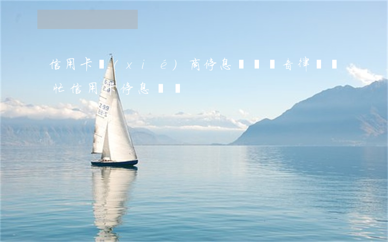 信用卡協(xié)商停息掛賬錄音(律師幫忙信用卡停息掛賬)