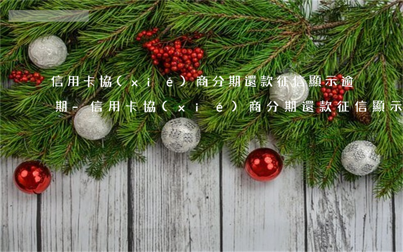信用卡協(xié)商分期還款征信顯示逾期-信用卡協(xié)商分期還款征信顯示逾期怎么辦