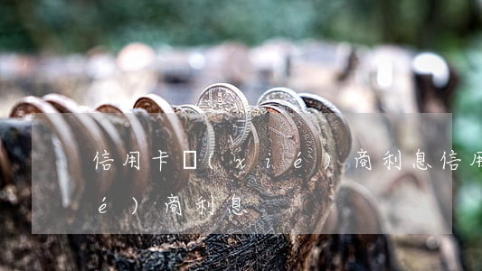 信用卡協(xié)商利息(信用卡協(xié)商利息)