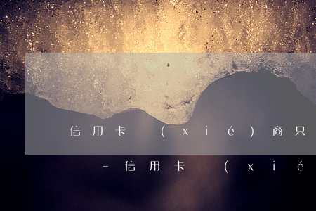 信用卡協(xié)商只還本金還不起怎么辦-信用卡協(xié)商只還本金還不起怎么辦呢